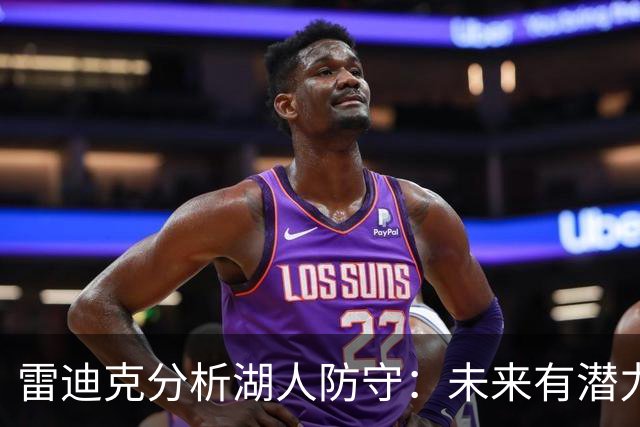 雷迪克分析湖人防守：未来有潜力提升 蒂耶罗重要性凸显